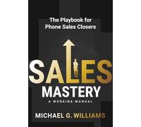 Sales Mastery: The Playbook for Phone Sales Closers: 1