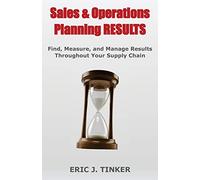 Sales & Operations Planning RESULTS: Find, Measure, and Manage Results Throughout Your Supply Chain