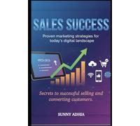 Sales Success: Proven Sales and Marketing Strategies for Today’s Digital Landscape