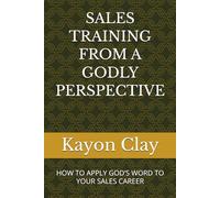 SALES TRAINING FROM A GODLY PERSPECTIVE: HOW TO APPLY GOD’S WORD TO YOUR SALES CAREER