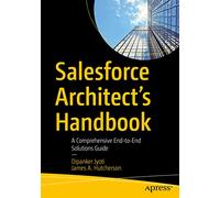 Salesforce Architect's Handbook: A Comprehensive End-to-End Solutions Guide