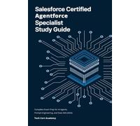 Salesforce Certified Agentforce Specialist Study Guide: Complete Exam Prep for AI Agents, Prompt Engineering, and Data 360 (2026) (Tech Cert Academy Certification Prep Series)