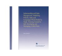 Salesmanship and Sales Management, Marketing Policies, Sales and Campaigns Which Build Up Trade, Training Yourself to Sell, Developing and Managing a Sales Force.