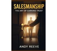Salesmanship: The Art of Earning Trust: A Practical Guide for Salespeople Who Sell with Integrity, Not Manipulation