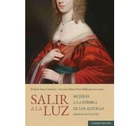 Salir A La Luz. Mujeres A La Sombra De Los Austrias (siglos Xvi-x Vii)