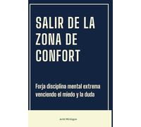 Salir de la zona de confort: Forja disciplina mental extrema venciendo el miedo y la duda