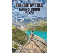 SALKANTAY TREK HIKING GUIDE 2026: A Practical Guide to Planning, Acclimatization, and Trekking to Machu Picchu