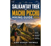 SALKANTAY TREK TO MACHU PICCHU HIKING GUIDE 2026: The Modern Traveler’s Companion to Peru’s Most Scenic Mountain Trail with Route Tips, Hidden Gems, ... Insights (THE TRAIL COMPANION COLLECTION)