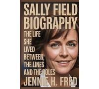 Sally Field biography: The Life She Lived Between the Lines and the Roles (JENNIE biography)