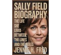 Sally Field biography: The Life She Lived Between the Lines and the Roles (JENNIE biography)