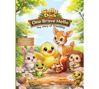 Sally the Duck: One Brave Hello: The story of Frienship: A sweet story about making friends and building confidence (ages 3-5): The book of kindness. ... through practice, patience and creativity.: 1