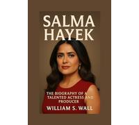 SALMA HAYEK: The Biography Of A Talented Actress And Producer