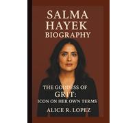 SALMA HAYEK: THE GODDESS OF GRIT: ICON ON HER OWN TERMS