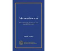 Salmon and sea trout: how to propagate, preserve, and catch them in British waters