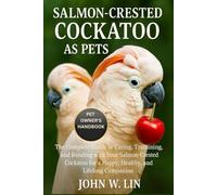 SALMON-CRESTED COCKATOO AS PETS: The Complete Guide to Caring, Training, and Bonding with Your Salmon-Crested Cockatoo for a Happy, Healthy, and Lifelong Companion.