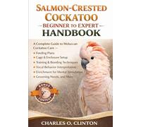 SALMON-CRESTED COCKATOO BEGINNER TO EXPERT HANDBOOK: A Complete Guide to Moluccan Cockatoo Care - Feeding Plans, Cage & Enclosure Setup, Training & ... for Mental Stimulation, Grooming Needs, and M
