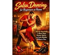 Salsa Dancing for Beginners at Home: Step-by-Step Guide to Basic Steps, Partner Moves, and Latin Rhythm Without a Class