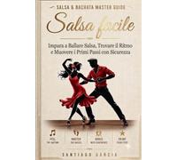 Salsa Facile: Impara a Ballare Salsa, Trovare il Ritmo e Muovere i Primi Passi con Sicurezza (Salsa & Bachata Master Guide)