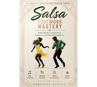 Salsa Footwork Mastery: Build Speed, Coordination, Precision, and Musical Confidence (Salsa & Bachata Masterguide Series)
