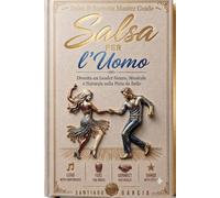 Salsa per l'Uomo: Diventa un Leader Sicuro, Musicale e Naturale sulla Pista da Ballo (Salsa & Bachata Master Guide)