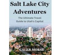 Salt Lake City Adventures: The Ultimate Travel Guide to Utah's Capital