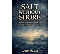 Salt Without Shore: A Pirate History of Freedom, Fear, and the Men Who Chose the Sea