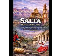 Salta Travel Guide 2026: The Ultimate Guide to Argentina’s Cultural Heart of Mountains, Vineyards, and Timeless Colonial Beauty