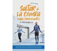 Saltar a la comba para principiantes - El Libro de Prácticas: Cómo aprender a saltar a la comba rápidamente, adquirir técnicas de salto en poco tiempo y mejorar continuamente tus nuevas habilidades