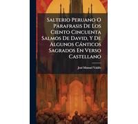 Salterio Peruano O Parafrasis De Los Ciento Cincuenta Salmos De David, Y De Algunos Cànticos Sagrados En Verso Castellano
