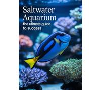 SALTWATER AQUARIUM: THE ULTIMATE GUIDE TO SUCCESS