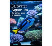 SALTWATER AQUARIUM: THE ULTIMATE GUIDE TO SUCCESS