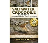 Saltwater Crocodile Handbook: Behavior, Habitat, Hunting, and Survival of the Largest Reptile
