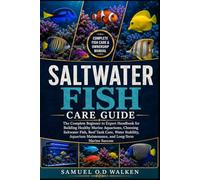 SALTWATER FISH CARE GUIDE: The Complete Beginner to Expert Handbook for Building Healthy Marine Aquariums, Choosing Saltwater Fish, Reef Tank Care, ... Maintenance, and Long-Term Marine Success