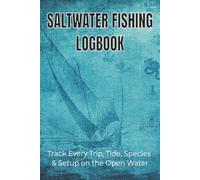 Saltwater Fishing Logbook: Track Every Trip, Tide, Species & Setup on the Open Water