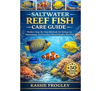 SALTWATER REEF FISH CARE GUIDE: Modern Step-By-Step Methods For Setting Up, Maintaining, And Keeping Vibrant Healthy Reef Fish