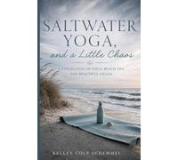Saltwater, Yoga and a Little Chaos: A Collection of Yoga, Beach Life and Beautiful Chaos