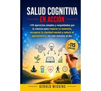 SALUD COGNITIVA EN ACCIÓN: +115 EJERCICIOS SIMPLES Y RESPALDADOS POR LA CIENCIA PARA MEJORAR TU MEMORIA, RECUPERAR LA CLARIDAD MENTAL Y REDUCIR EL AGOTAMIENTO-EN SOLO MINUTOS AL DÍA