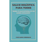SALUD HOLÍSTICA PARA TODOS: “MEJORA TU SALUD INTEGRAL DE UNA MANERA INTELIGENTE”