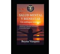 Salud Mental y Bienestar: Guía Practica Integral: Estrategias prácticas para fortalecer tu salud mental y emocional.