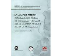 Salus per aquam: regulación jurídica de las aguas termales desde la Roma antigua hasta la actualidad: COLECCIÓN «ESTUDIOS HISTÓRICO-JURÍDICOS INTERDISCIPLINARES AVANZADOS» (monografico)