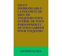 SALUT INEBRANLABLE : LA VOLONTE DE DIEU DE TOUJOURS VOUS GUERIR, DE VOUS PARDONNER ET DE VOUS GARDER POUR TOUJOURS