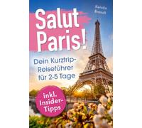 Salut Paris! Dein Kurztrip-Reiseführer für 2-5 Tage: Erlebe das echte Savoir-vivre zwischen charmanten Straßencafés, majestätischen Stadtpalais und funkelnder Seine-Promenade | inkl. Insidertipps