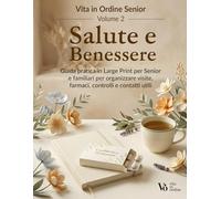 Salute e Benessere: Vol. 2 - Vita in Ordine Senior - Guida pratica in Large Print per Senior e familiari per organizzare visite, farmaci e contatti sanitari
