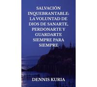 SALVACIÓN INQUEBRANTABLE: LA VOLUNTAD DE DIOS DE SANARTE, PERDONARTE Y GUARDARTE PARA SIEMPRE