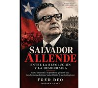 SALVADOR ALLENDE: ENTRE LA REVOLUCIÓN Y LA DEMOCRACIA: Chile, socialismo y el presidente que llevó una transformación histórica hasta el límite de sus instituciones (BIOGRAFÍAS DE LAS AMÉRICAS)