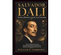 SALVADOR DALÍ: Genius, Obsession, and the Art of Surrealism: The Untold Story of the Artist Who Redefined Reality Through Dreams, Symbols, and Imagination Into Iconic Art