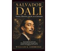 SALVADOR DALÍ: Genius, Obsession, and the Art of Surrealism: The Untold Story of the Artist Who Redefined Reality Through Dreams, Symbols, and Imagination Into Iconic Art