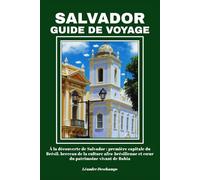 SALVADOR GUIDE DE VOYAGE: À la découverte de Salvador : première capitale du Brésil, berceau de la culture afro-brésilienne et cœur du patrimoine vivant de Bahia