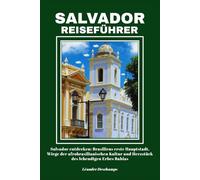 SALVADOR REISEFÜHRER: Salvador entdecken: Brasiliens erste Hauptstadt, Wiege der afrobrasilianischen Kultur und Herzstück des lebendigen Erbes Bahias