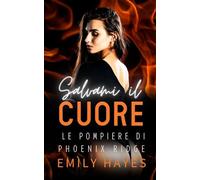 Salvami il Cuore: Una celebrità sotto i riflettori. Una pompiera dal cuore semplice. Una passione inaspettata che sfida tutto. (Le Pompiere di Phoenix Ridge)